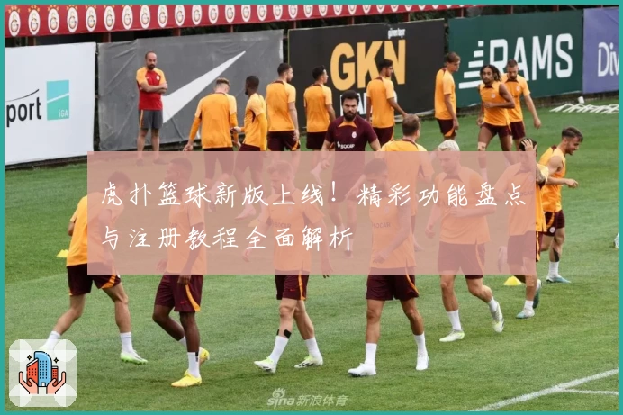 虎扑篮球新版上线！精彩功能盘点与注册教程全面解析