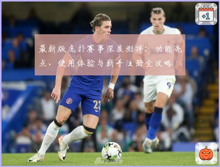 最新版虎扑赛事深度测评：功能亮点、使用体验与新手注册全攻略