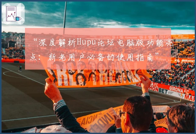 “深度解析Hupu论坛电脑版功能亮点：新老用户必备的使用指南”