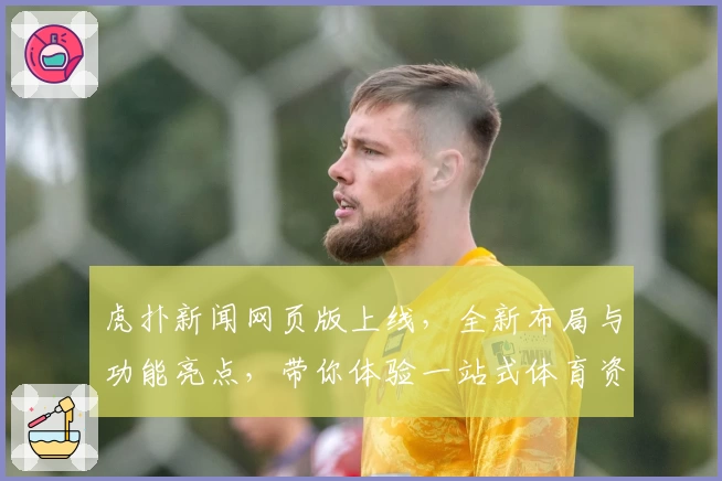 虎扑新闻网页版上线,全新布局与功能亮点,带你体验一站式体育资讯平台