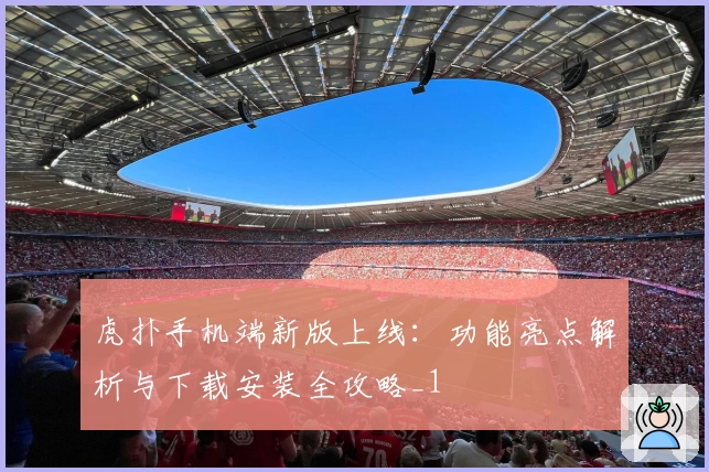 虎扑手机端新版上线：功能亮点解析与下载安装全攻略_1