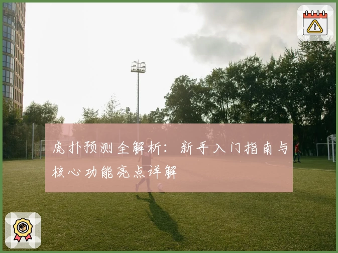 虎扑预测全解析：新手入门指南与核心功能亮点详解