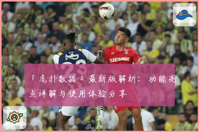 「虎扑数据」最新版解析：功能亮点详解与使用体验分享