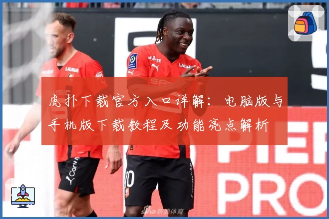 虎扑下载官方入口详解：电脑版与手机版下载教程及功能亮点解析