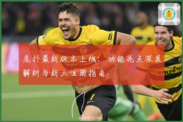 虎扑最新版本上线：功能亮点深度解析与新人注册指南
