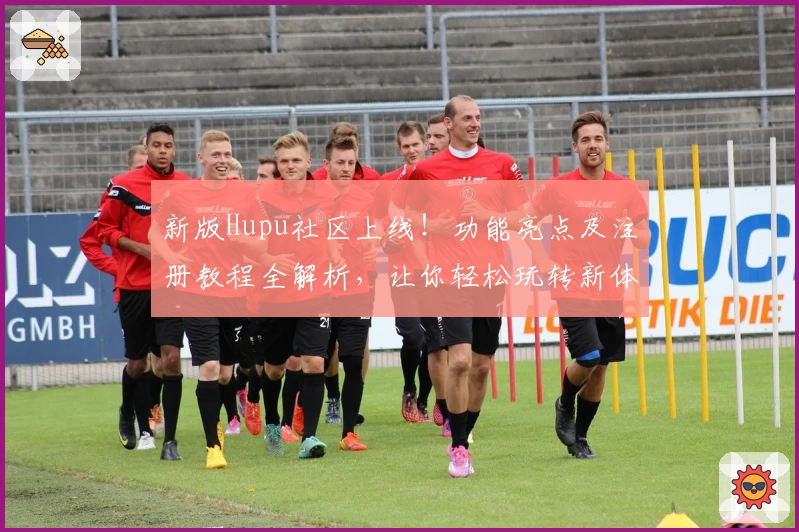 新版Hupu社区上线！功能亮点及注册教程全解析，让你轻松玩转新体验