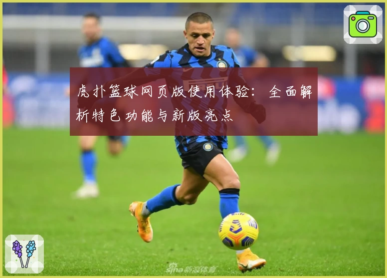 虎扑篮球网页版使用体验：全面解析特色功能与新版亮点