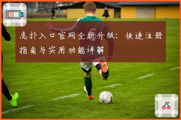 虎扑入口官网全新升级：快速注册指南与实用功能详解