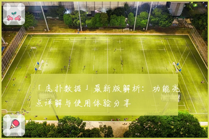 「虎扑数据」最新版解析：功能亮点详解与使用体验分享