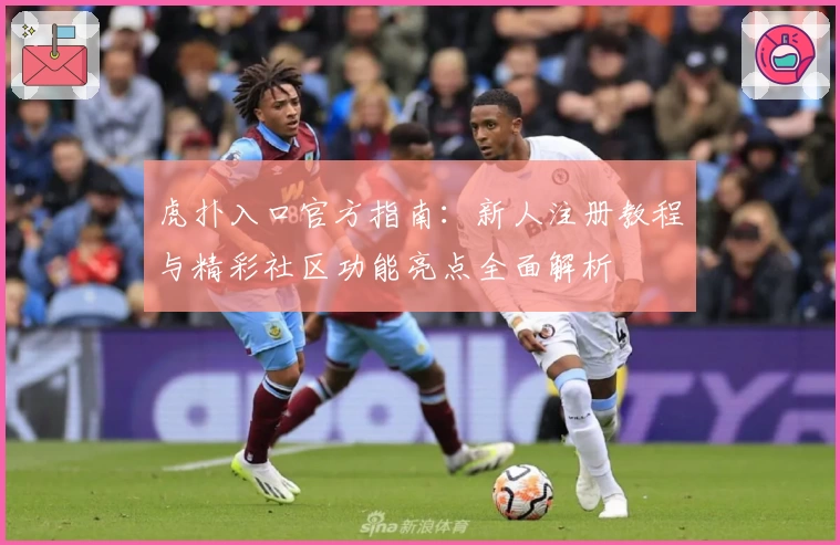 虎扑入口官方指南:新人注册教程与精彩社区功能亮点全面解析