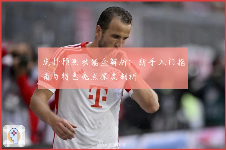 虎扑预测功能全解析：新手入门指南与特色亮点深度剖析