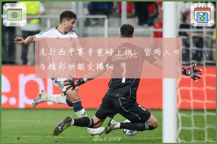 虎扑西甲赛季重磅上线：官网入口与精彩功能全揭秘