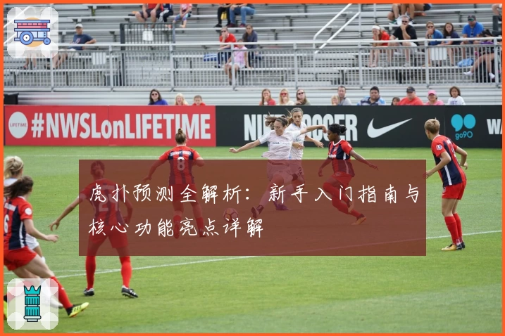 虎扑预测全解析:新手入门指南与核心功能亮点详解