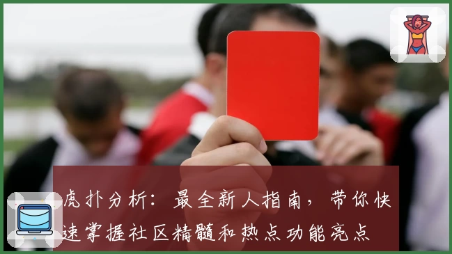 虎扑分析：最全新人指南，带你快速掌握社区精髓和热点功能亮点