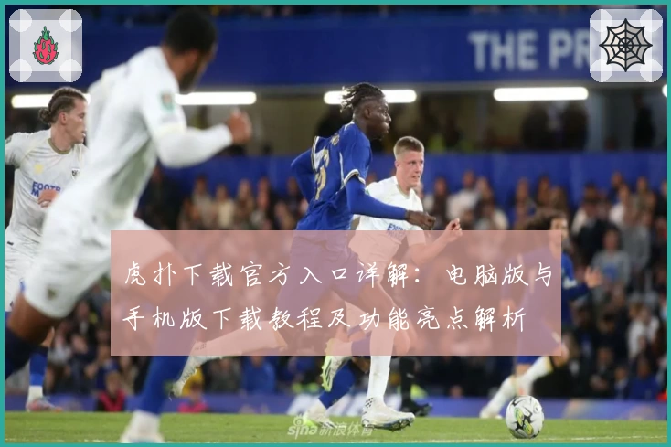 虎扑下载官方入口详解:电脑版与手机版下载教程及功能亮点解析