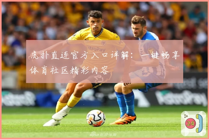 虎扑直连官方入口详解:一键畅享体育社区精彩内容