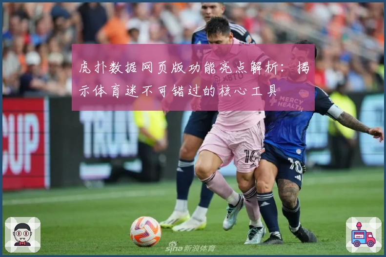 虎扑数据网页版功能亮点解析：揭示体育迷不可错过的核心工具