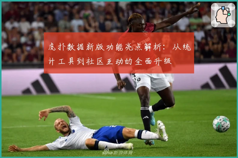 虎扑数据新版功能亮点解析：从统计工具到社区互动的全面升级