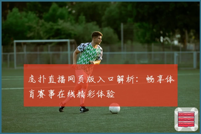 虎扑直播网页版入口解析：畅享体育赛事在线精彩体验
