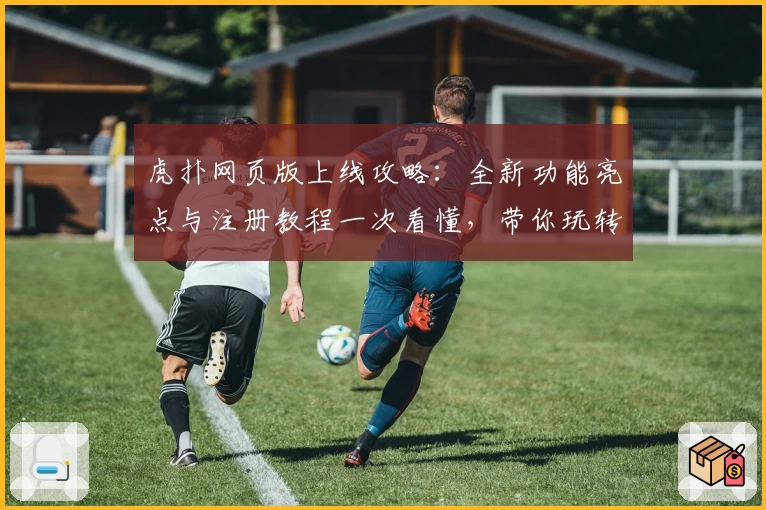 虎扑网页版上线攻略:全新功能亮点与注册教程一次看懂,带你玩转篮球迷聚集地